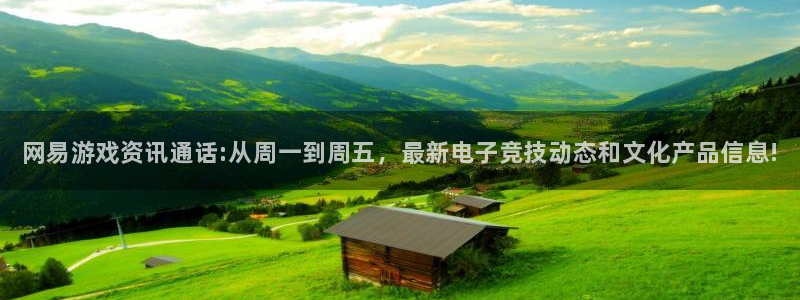 优贝娱乐4开户：网易游戏资讯通话:从周一到周五，最新电子竞技