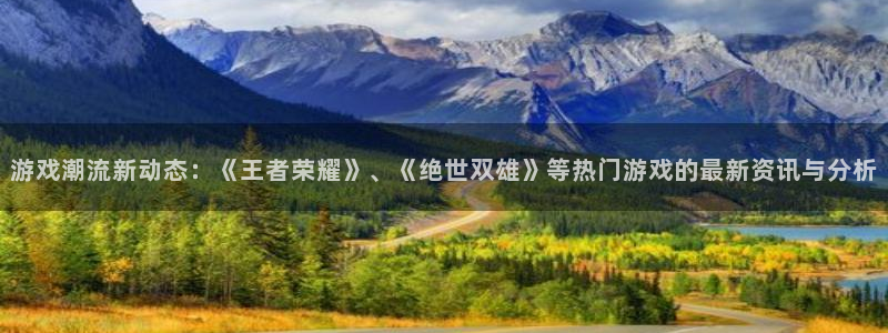 优贝娱乐主管：游戏潮流新动态：《王者荣耀》、《绝世双雄》等热