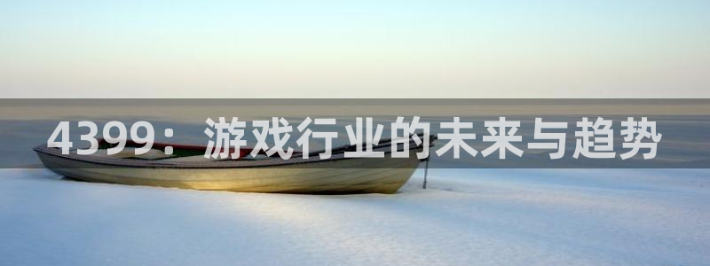 优贝娱乐注册地址：4399：游戏行业的未来与趋势