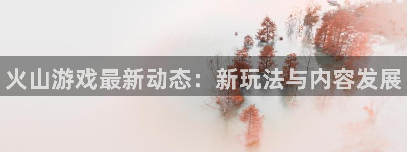 优贝娱乐线路测试：火山游戏最新动态：新玩法与内容发展