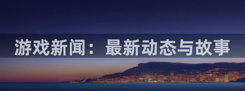 优贝娱乐娱乐：游戏新闻：最新动态与故事