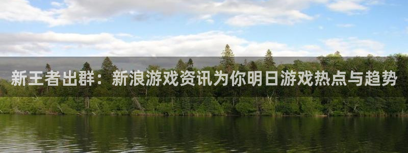 优贝娱乐app下载地址：新王者出群：新浪游戏资讯为你明日游戏
