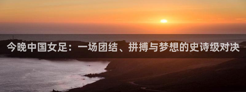雨燕足球比赛直播网：今晚中国女足：一场团结、拼搏与梦想的史诗级对决